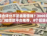 综合评分不足去哪借钱？3000元无门槛借款平台推荐，8个超级花户下款的口子盘点