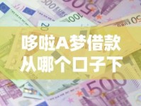 哆啦A梦借款从哪个口子下载？实测5大渠道避坑指南