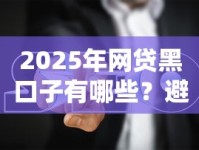 2025年网贷黑口子有哪些？避坑指南与正规渠道解析