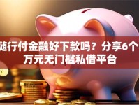 随行付金融好下款吗？分享6个1万元无门槛私借平台