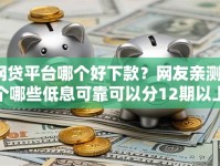 网贷平台哪个好下款？网友亲测7个哪些低息可靠可以分12期以上的借款平台盘点