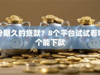 分期久的贷款？8个平台试试看哪个能下款