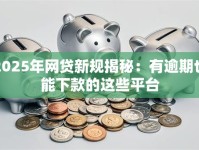 2025年网贷新规揭秘：有逾期也能下款的这些平台