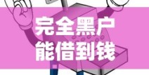 完全黑户能借到钱吗？揭秘8个正规渠道和避坑指南