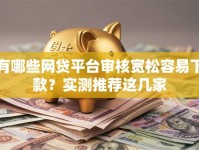 有哪些网贷平台审核宽松容易下款？实测推荐这几家