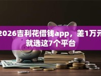 2026吉利花借钱app，差1万元就选这7个平台