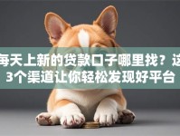 每天上新的贷款口子哪里找？这3个渠道让你轻松发现好平台
