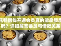 花鸭借钱开通会员真的能拿额度吗？详细解答会员与借款关系