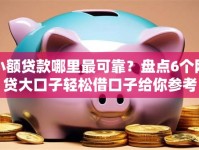 小额贷款哪里最可靠？盘点6个网贷大口子轻松借口子给你参考