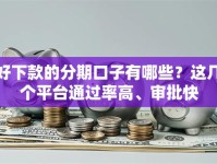 好下款的分期口子有哪些？这几个平台通过率高、审批快