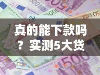 真的能下款吗？实测5大贷款平台申请全流程解析