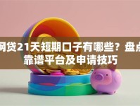 网贷21天短期口子有哪些？盘点靠谱平台及申请技巧