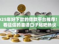 2025年好下款的借款平台推荐！不看征信的靠谱口子贴吧热议