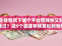 负债情况下哪个平台借钱快又好通过？这5个渠道审核宽松到账快