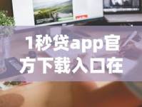 1秒贷app官方下载入口在哪？三步教你快速到账 这些细节别忽略！