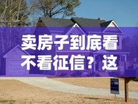 卖房子到底看不看征信？这几点必须了解，贷款买房必看干货