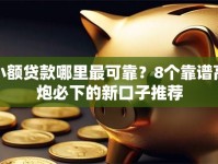 小额贷款哪里最可靠？8个靠谱高炮必下的新口子推荐
