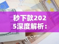 秒下款2025深度解析：高效贷款技巧与避坑指南
