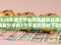2026年哪个平台借钱最容易通过网友分享的7个不看负债秒下款的网贷平台我觉得不错！
