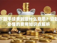 下款手续费到底什么意思？贷款必懂的费用知识点解析