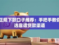 正规下款口子推荐：手把手教你选靠谱贷款渠道