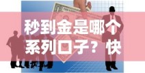 秒到金是哪个系列口子？快速下款产品深度解析
