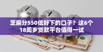 芝麻分550低好下的口子？这6个18周岁贷款平台值得一试