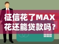 征信花了MAX花还能贷款吗？老铁别慌看这篇就懂了！
