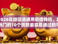 2026年微信微通用能借钱吗，超热门的10个贷款最容易通过的平台推荐