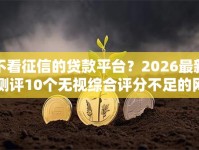不看征信的贷款平台？2026最新测评10个无视综合评分不足的网贷