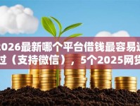 2026最新哪个平台借钱最容易通过（支持微信），5个2025网贷必下款口子无私分享