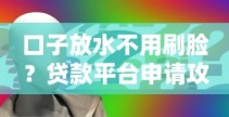 口子放水不用刷脸？贷款平台申请攻略深度解析
