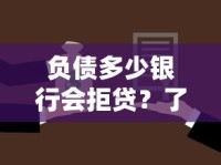 负债多少银行会拒贷？了解这些关键点轻松通过审核