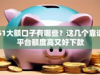 51大额口子有哪些？这几个靠谱平台额度高又好下款