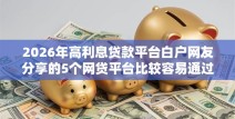 2026年高利息贷款平台白户网友分享的5个网贷平台比较容易通过的我觉得不错！