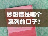 妙想借是哪个系列的口子？深度解析产品背景及使用攻略