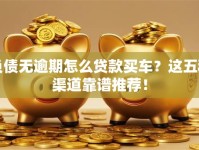 负债无逾期怎么贷款买车？这五种渠道靠谱推荐！