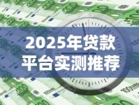 2025年贷款平台实测推荐：新手避坑必看下款攻略