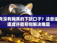 有没有网黑的下款口子？这些渠道或许能帮你解决难题