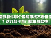 借款软件哪个容易审核不看征信？这几款平台门槛低放款快！