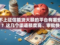不上征信能贷大额的平台有哪些？这几个渠道额度高、审批快