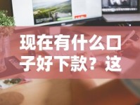 现在有什么口子好下款？这几个平台审核快、门槛低！