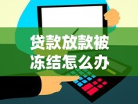 贷款放款被冻结怎么办？三步解决资金到账难题