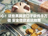 当心！这些黑网贷口子软件千万别碰 安全借款避坑指南