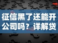 征信黑了还能开公司吗？详解贷款难题与解决方案