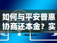 如何与平安普惠协商还本金？实用技巧与注意事项全解析
