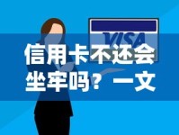 信用卡不还会坐牢吗？一文说透欠款法律责任与信用风险