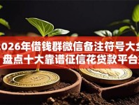 2026年借钱群微信备注符号大全？盘点十大靠谱征信花贷款平台好下款