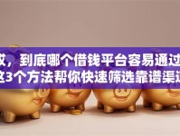 哎，到底哪个借钱平台容易通过？这3个方法帮你快速筛选靠谱渠道