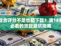 综合评分不足也能下款？满18岁必看的贷款避坑指南